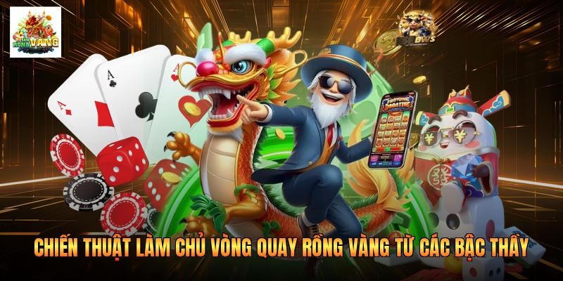 Chiến thuật làm chủ vòng quay Rồng Vàng từ các bậc thầy