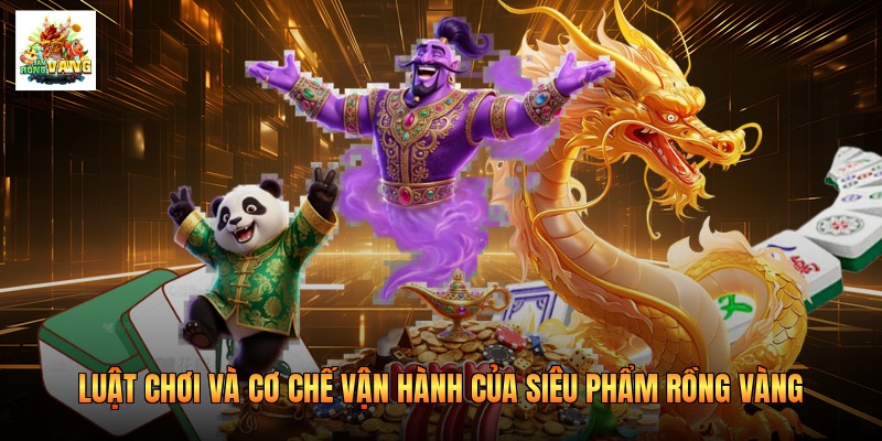 Luật chơi và cơ chế vận hành của siêu phẩm Rồng Vàng