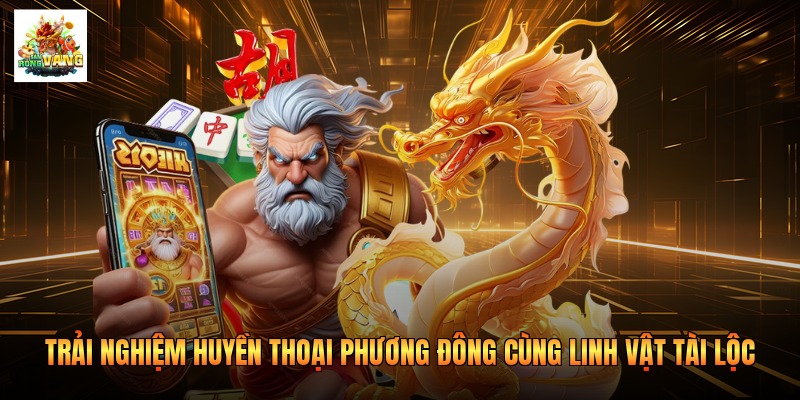 Trải nghiệm huyền thoại phương Đông cùng linh vật tài lộc Trải nghiệm huyền thoại phương Đông cùng linh vật tài lộc